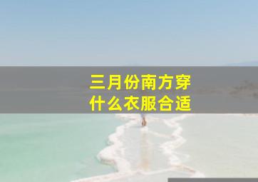 三月份南方穿什么衣服合适