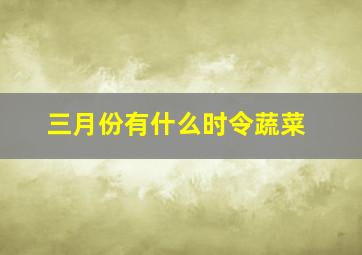 三月份有什么时令蔬菜