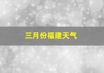 三月份福建天气