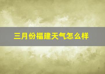 三月份福建天气怎么样