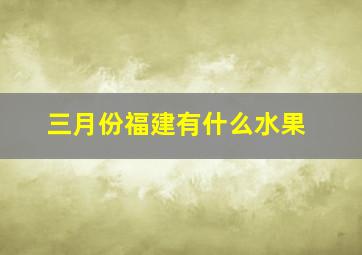 三月份福建有什么水果