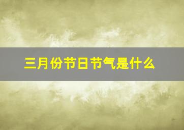 三月份节日节气是什么