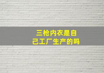 三枪内衣是自己工厂生产的吗