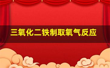 三氧化二铁制取氧气反应