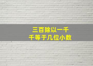 三百除以一千千等于几位小数