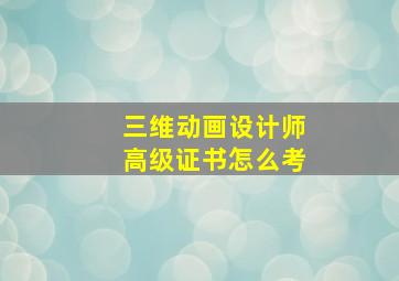 三维动画设计师高级证书怎么考