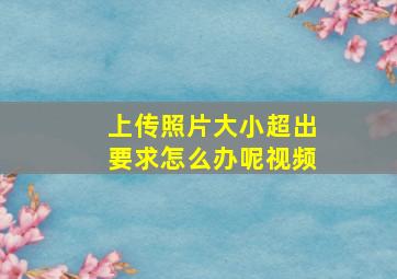 上传照片大小超出要求怎么办呢视频