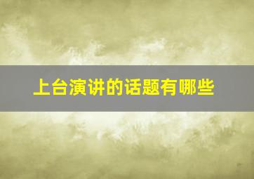 上台演讲的话题有哪些