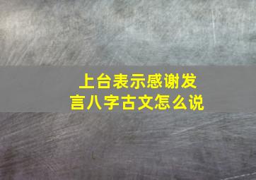 上台表示感谢发言八字古文怎么说