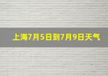 上海7月5日到7月9日天气