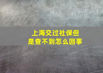 上海交过社保但是查不到怎么回事