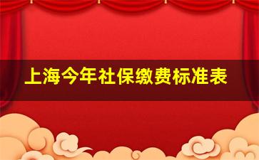 上海今年社保缴费标准表