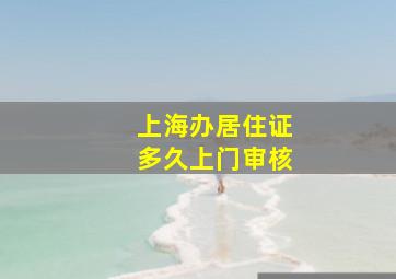 上海办居住证多久上门审核