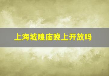 上海城隍庙晚上开放吗