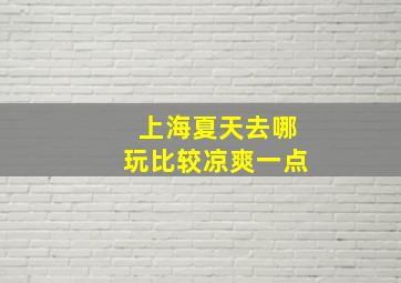 上海夏天去哪玩比较凉爽一点