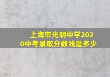 上海市光明中学2020中考录取分数线是多少