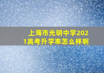 上海市光明中学2021高考升学率怎么样啊