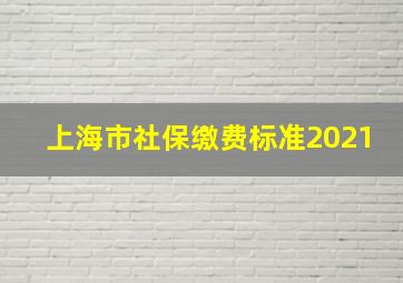 上海市社保缴费标准2021