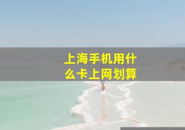 上海手机用什么卡上网划算