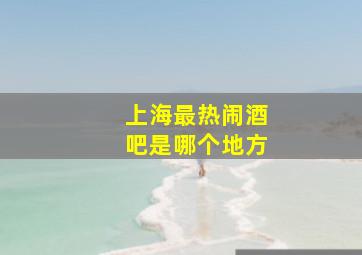 上海最热闹酒吧是哪个地方