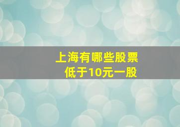 上海有哪些股票低于10元一股