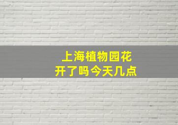 上海植物园花开了吗今天几点