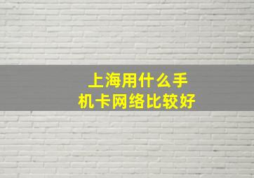 上海用什么手机卡网络比较好