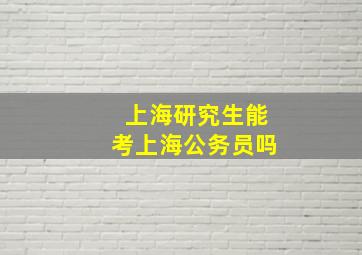 上海研究生能考上海公务员吗