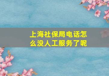 上海社保局电话怎么没人工服务了呢