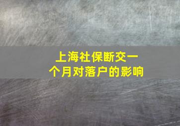 上海社保断交一个月对落户的影响