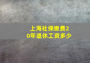 上海社保缴费20年退休工资多少