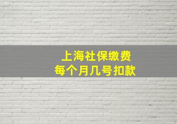 上海社保缴费每个月几号扣款