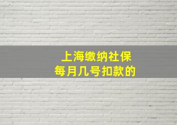 上海缴纳社保每月几号扣款的