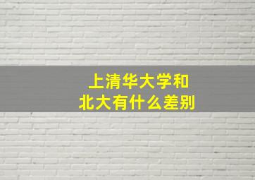 上清华大学和北大有什么差别