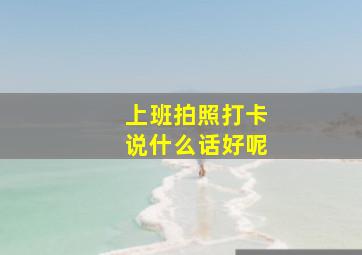 上班拍照打卡说什么话好呢