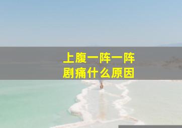 上腹一阵一阵剧痛什么原因