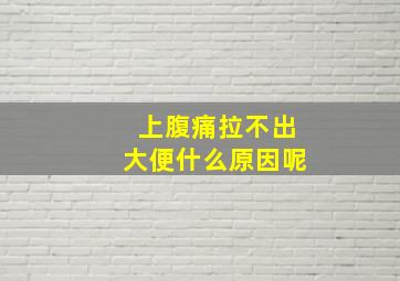 上腹痛拉不出大便什么原因呢