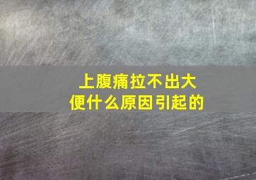 上腹痛拉不出大便什么原因引起的