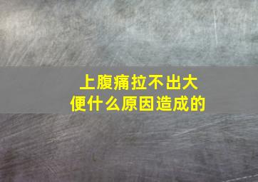 上腹痛拉不出大便什么原因造成的