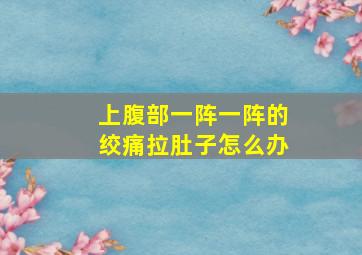 上腹部一阵一阵的绞痛拉肚子怎么办