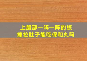 上腹部一阵一阵的绞痛拉肚子能吃保和丸吗