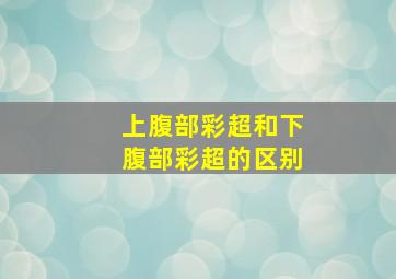 上腹部彩超和下腹部彩超的区别