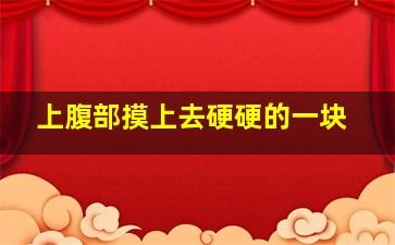 上腹部摸上去硬硬的一块