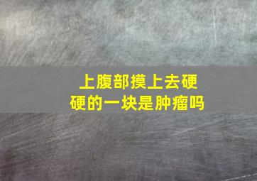 上腹部摸上去硬硬的一块是肿瘤吗