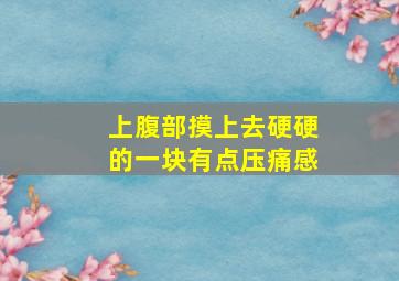 上腹部摸上去硬硬的一块有点压痛感