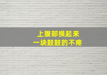 上腹部摸起来一块鼓鼓的不疼