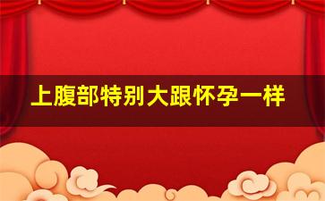 上腹部特别大跟怀孕一样