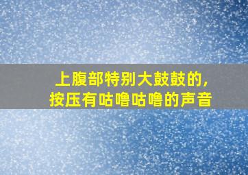 上腹部特别大鼓鼓的,按压有咕噜咕噜的声音