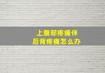 上腹部疼痛伴后背疼痛怎么办