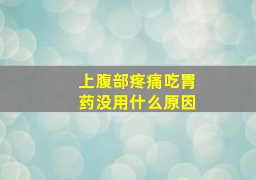 上腹部疼痛吃胃药没用什么原因